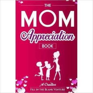 The Mom Appreciation Book A Creative Fill-In-The-Blank Venture